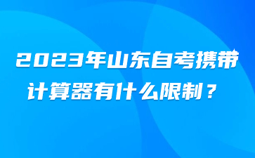 　2023年山東自考攜帶計(jì)算器有什么限制?