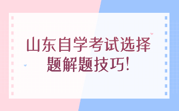 山東自學(xué)考試選擇題解題技巧!