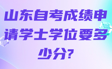 山東自考成績申請學士學位要多少分?