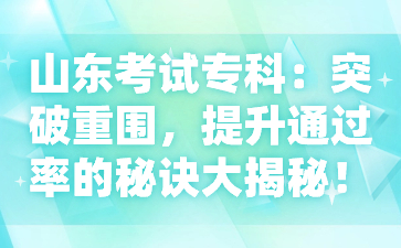 山東考試?？疲和黄浦貒?，提升通過率的秘訣大揭秘!