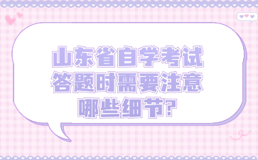 山東省自學考試答題時需要注意哪些細節(jié)?