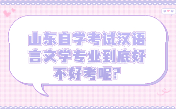 山東自學(xué)考試漢語言文學(xué)專業(yè)到底好不好考呢?