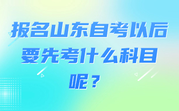 報名山東自考以后要先考什么科目呢?