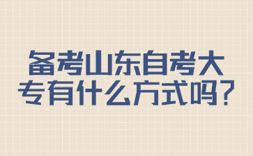 備考山東自考大專有什么方式嗎?