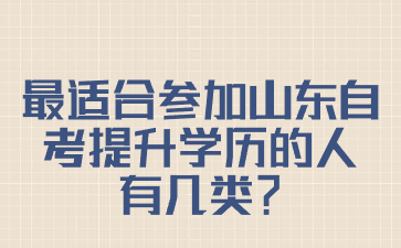 最適合參加山東自考提升學(xué)歷的人有幾類(lèi)?