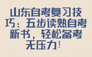 山東自考復(fù)習(xí)技巧：五步讀熟自考新書，輕松備考無(wú)壓力!