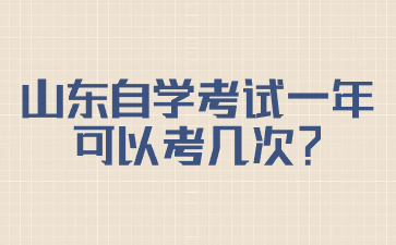 山東自學(xué)考試一年可以考幾次?