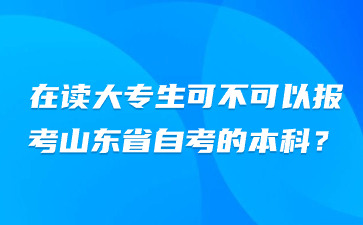 在讀大專生可不可以報(bào)考山東省自考的本科?