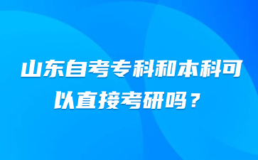 山東自考專科和本科可以直接考研嗎?