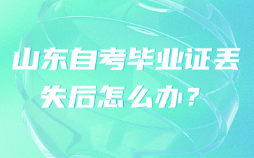 山東自考畢業(yè)證丟失后怎么辦？