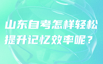 山東自考怎樣輕松提升記憶效率呢?