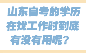 山東自考的學歷在找工作時到底有沒有用呢?