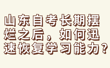 山東自考長期擺爛之后，如何迅速恢復學習能力?