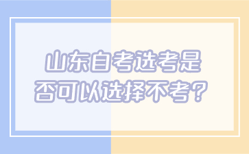 山東自考選考是否可以選擇不考？