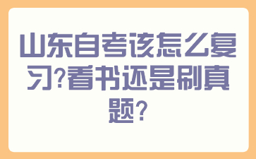 山東自考該怎么復(fù)習(xí)？看書還是刷真題？