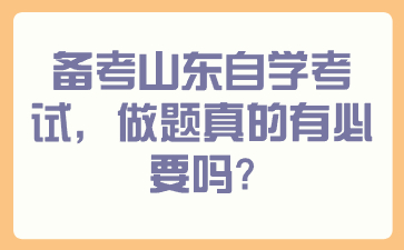 備考山東自學(xué)考試，做題真的有必要嗎？