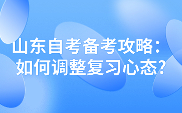 山東自考備考攻略：如何調(diào)整復(fù)習(xí)心態(tài)?