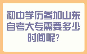 初中學(xué)歷參加山東自考大專需要多少時(shí)間呢?