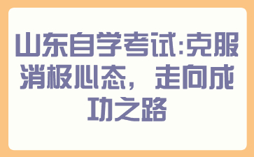 山東自學(xué)考試：克服消極心態(tài)，走向成功之路