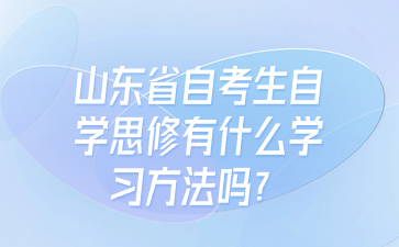 山東省自考生自學思修有什么學習方法嗎?