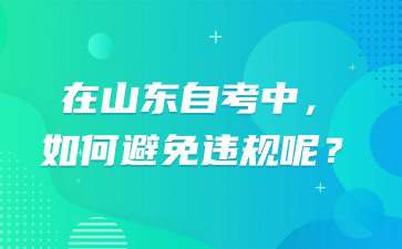 在山東自考中，如何避免違規(guī)呢?