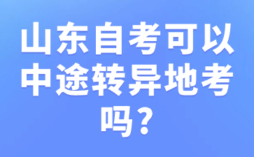 山東自考可以中途轉(zhuǎn)異地考嗎?