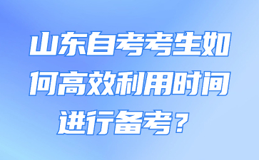 山東自考考生如何高效利用時間進行備考?