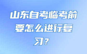 山東自考臨考前要怎么進(jìn)行復(fù)習(xí)?