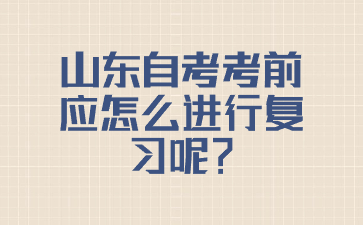 山東自考考前應(yīng)怎么進(jìn)行復(fù)習(xí)呢?