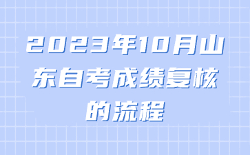 2023年10月山東自考成績(jī)復(fù)核的流程