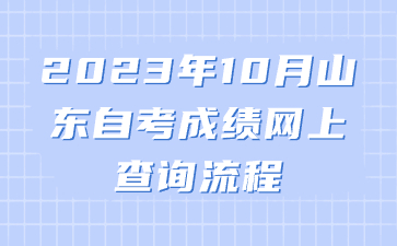 2023年10月山東自考成績網(wǎng)上查詢流程