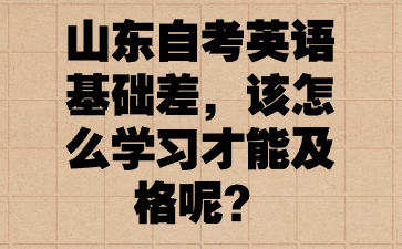 山東自考英語基礎差，該怎么學習才能及格呢?