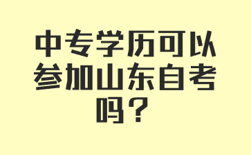 中專學(xué)歷可以參加山東自考嗎?