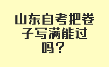 山東自考把卷子寫滿能過(guò)嗎?