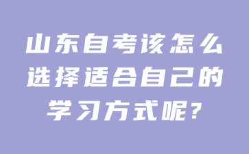 山東自考該怎么選擇適合自己的學習方式呢?