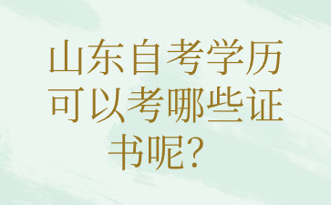 山東自考學(xué)歷可以考哪些證書呢?