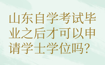 山東自學(xué)考試畢業(yè)之后才可以申請學(xué)士學(xué)位嗎?