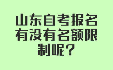 山東自考報名有沒有名額限制呢?