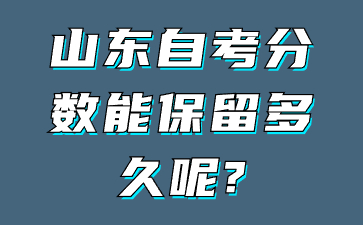 山東自考分?jǐn)?shù)能保留多久呢?