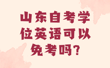 山東自考學(xué)位英語(yǔ)可以免考嗎?