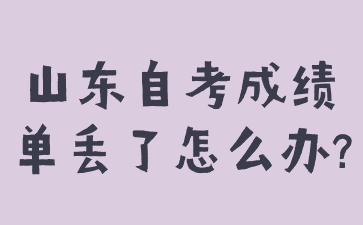 山東自考成績單丟了怎么辦?