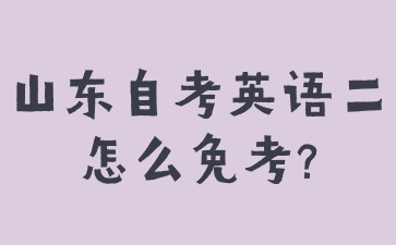 山東自考英語二怎么免考?