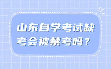 山東自學(xué)考試缺考會(huì)被禁考嗎?