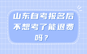 山東自考報(bào)名后不想考了能退費(fèi)嗎?