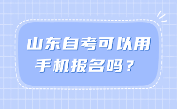 山東自考可以用手機報名嗎?