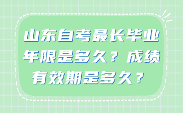 山東自考最長畢業(yè)年限是多久?成績有效期是多久?