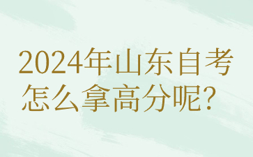 2024年山東自考怎么拿高分呢?