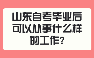 山東自考畢業(yè)后可以從事什么樣的工作?