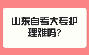 山東自考大專護(hù)理難嗎?