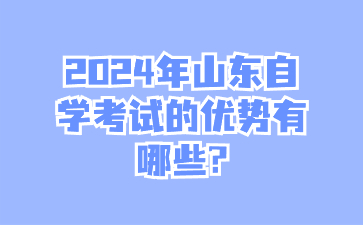 2024年山東自學(xué)考試的優(yōu)勢(shì)有哪些?